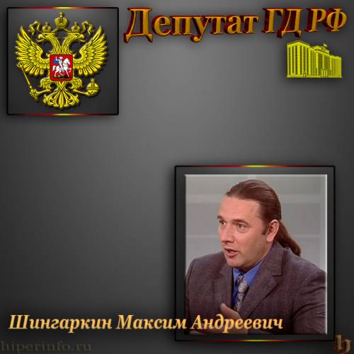 ДЕПУТАТ ГД ШИНГАРКИН МАКСИМ АНДРЕЕВИЧ