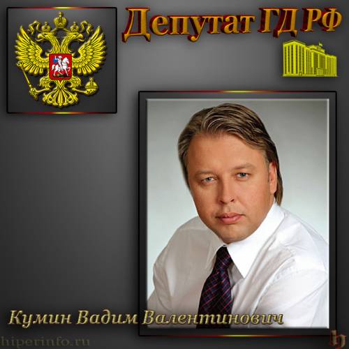 ДЕПУТАТ ГД КУМИН ВАДИМ ВАЛЕНТИНОВИЧ